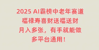 2025AI霸榜中老年赛道，福禄寿喜财送福送财，月入多张，有手就能做，多平台通用!-专注互联网轻创业轻推网创