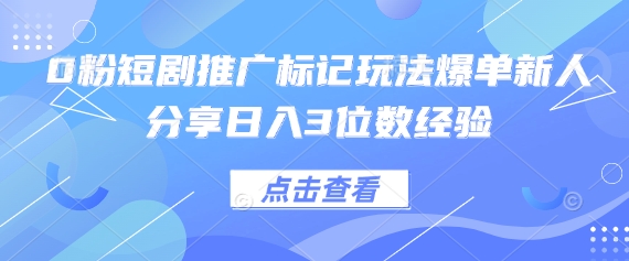 0粉短剧推广标记玩法爆单新人分享日入3位数经验-专注互联网轻创业轻推网创