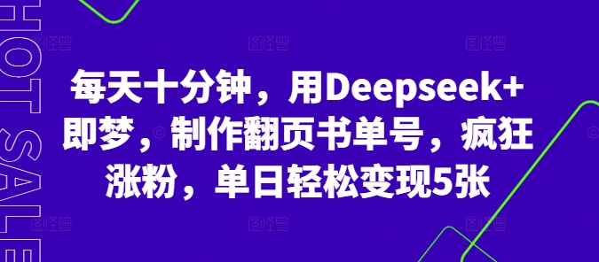 每天十分钟，用Deepseek+即梦，制作翻页书单号，疯狂涨粉，单日轻松变现5张-专注互联网轻创业轻推网创