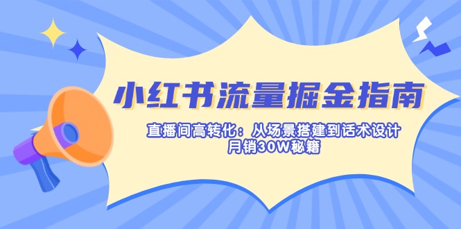 （14174期）小红书流量掘金指南：直播间高转化：从场景搭建到话术设计，月销30W秘籍-专注互联网轻创业轻推网创