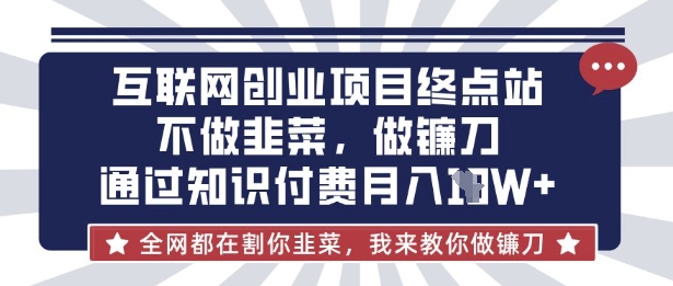 互联网创业尽头-不做韭菜，做镰刀，通过知识付费月入10个【揭秘】-专注互联网轻创业轻推网创