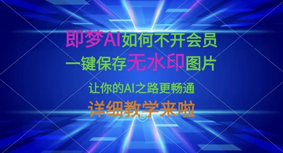 即梦AI如何不开会员，一键保存无水印图片，让你的AI之路更畅通，详细教学来啦-专注互联网轻创业轻推网创