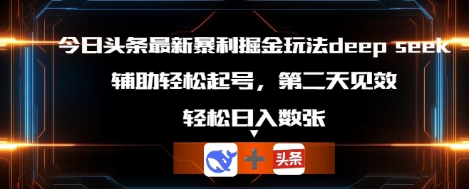 今日头条最新暴利掘金玩法deepseek，辅助轻松矩阵当天起号，第二天见收益，轻松日入数张-专注互联网轻创业轻推网创