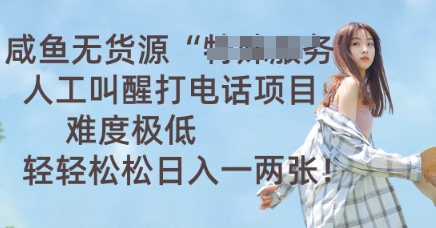 咸鱼无货源人工叫醒打电话项目，难度极低， 轻轻松松日入一两张-专注互联网轻创业轻推网创