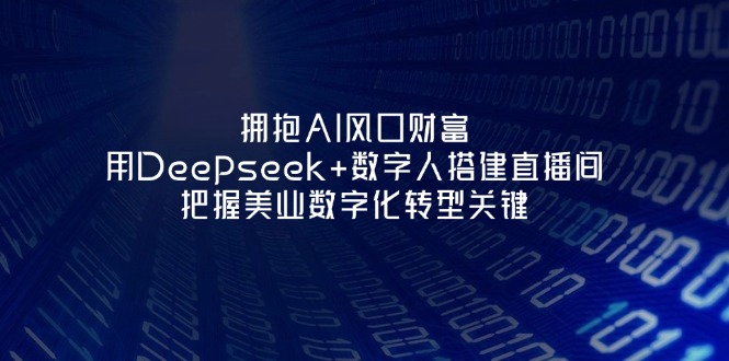 （14299期）拥抱AI风口财富：用Deepseek+数字人搭建直播间，把握美业数字化转型关键-专注互联网轻创业轻推网创