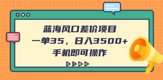 （14164期）蓝海风口差价项目，一单35，日入3500+，手机即可操作-专注互联网轻创业轻推网创