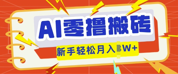 AI零撸搬砖项目玩法,有手就行, 3天必起号,复制粘贴简单月入过w-专注互联网轻创业轻推网创