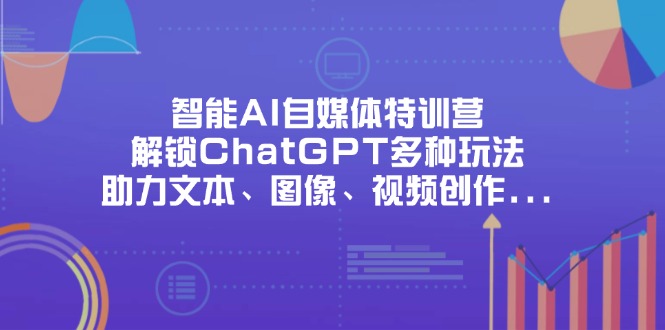 （14245期）智能AI自媒体特训营，解锁ChatGPT多种玩法，助力文本、图像、视频创作…-专注互联网轻创业轻推网创