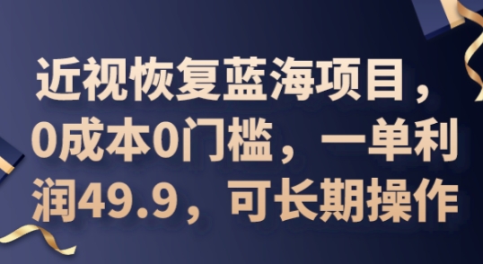 2025近视恢复蓝海项目,0成本0门槛,一单利润49.9,可长期操作-专注互联网轻创业轻推网创