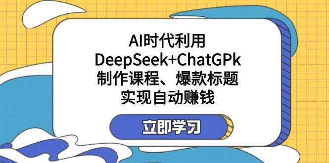 (14149期)某付费文:AI时代利用DeepSeek+ChatGPk制作课程、爆款标题,实现自动赚钱-专注互联网轻创业轻推网创