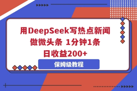 用DeepSeek写热点新闻做微头条，1分钟1条，日收益2张-专注互联网轻创业轻推网创