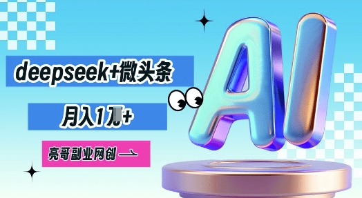 deepseek+微头条，原创图文变现，月入1W-专注互联网轻创业轻推网创