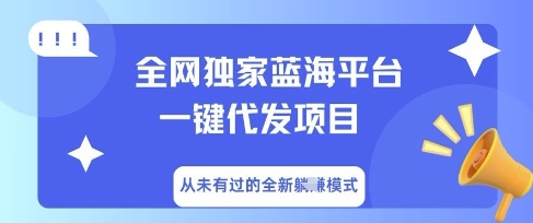 全网独家蓝海平台一键代发项目，从未有过的全新躺Z模式-专注互联网轻创业轻推网创