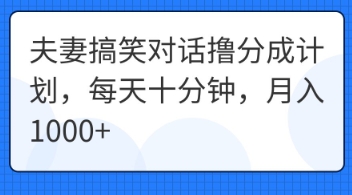夫妻搞笑对话撸分成计划,每天十分钟,月入1000+-专注互联网轻创业轻推网创