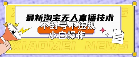 2025年淘宝无人直播带货10.0.全新技术，不违规，不封号，纯小白操作，日入数张【揭秘】-专注互联网轻创业轻推网创