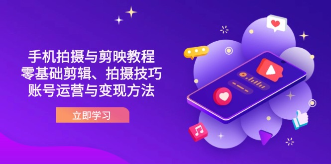 （14296期）抖音手机拍摄与剪映教程：零基础剪辑、拍摄技巧到账号运营与变现方法-专注互联网轻创业轻推网创