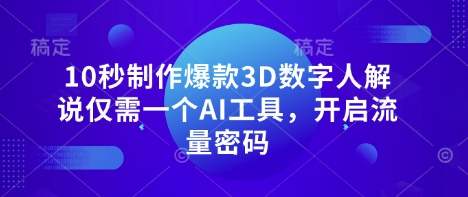 10秒制作爆款3D数字人解说仅需一个AI工具，开启流量密码-专注互联网轻创业轻推网创