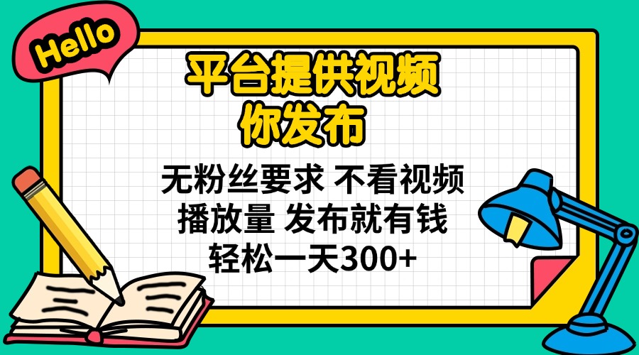 （14171期）平台提供视频 你发布 无粉丝要求 不看视频播放量 发布就有钱 轻松一天300+-专注互联网轻创业轻推网创
