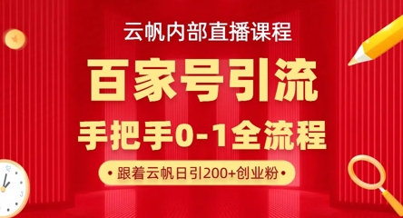 【云帆内部直播课】百家号高效引流 ，单号单日引300+精准创业粉，一分钟一条原创素材，引爆你的私域流量-专注互联网轻创业轻推网创