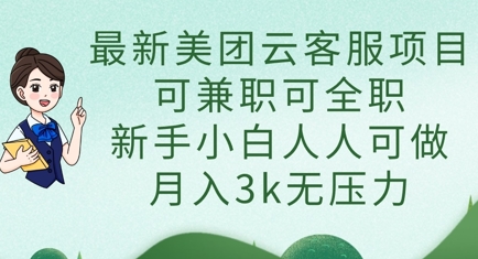 最新美团云客服项目,可兼职可全职,新手小白人人可做,月入3k无压力-专注互联网轻创业轻推网创