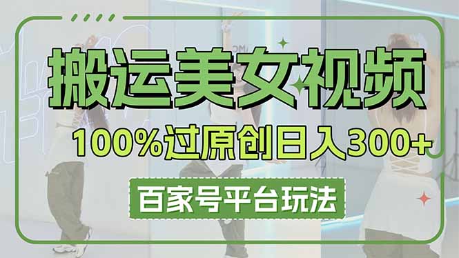 （14207期）搬运美女视频100%过原创大揭秘，百家号平台玩法，轻松日入3000+（可矩阵）-专注互联网轻创业轻推网创