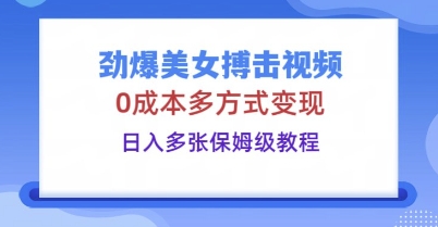 劲爆美女搏击视频，0成本多方式变现，日入多张保姆级教程-专注互联网轻创业轻推网创