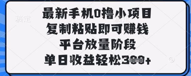 最新手机0撸小项目，复制粘贴即可挣钱，平台放量阶段，单日收益轻松3张+【揭秘】-专注互联网轻创业轻推网创