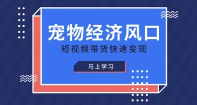 宠物赛道快速变现精品课，宠物经济风口，短视频带货快速变现-专注互联网轻创业轻推网创