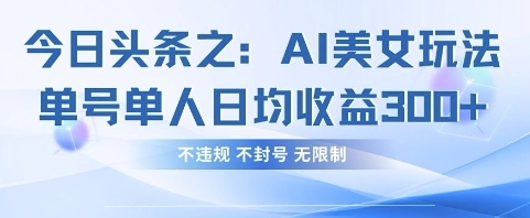 今日头条之AI美女玩法单号单人日均收益3张+，不违规 不封号 无限制-专注互联网轻创业轻推网创