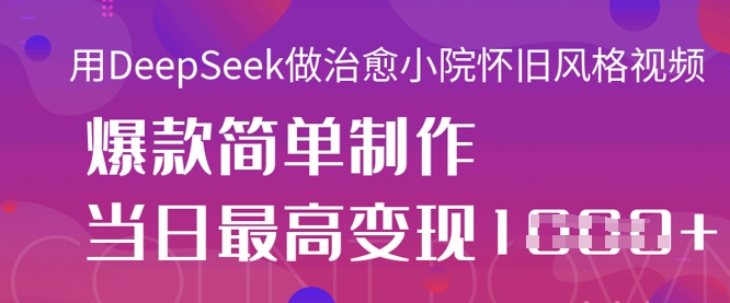 用DeepSeek做治愈小院怀旧风格视频,爆款轻松制作,当日最高变现1k-专注互联网轻创业轻推网创