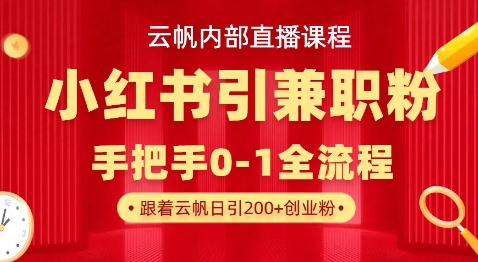 云帆内部直播课，小红书引流兼职粉教程，日引500+月变现过W-专注互联网轻创业轻推网创