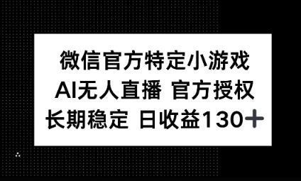 视频号特定小游戏任务,AI无人直播官方授权不封号,长期稳定 日收益100+-专注互联网轻创业轻推网创