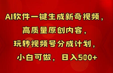 AI软件一键生成新奇视频，高质量原创内容，玩转视频号分成计划，小白可做，日入5张-专注互联网轻创业轻推网创