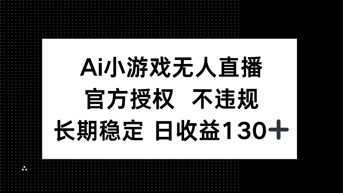 (14260期)AI小游戏无人直播,官方授权 不违规,单日平均收益130+-专注互联网轻创业轻推网创