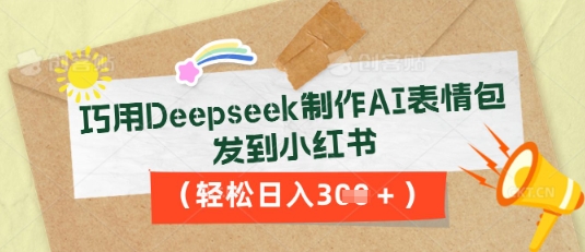 巧用Deepseek制作AI表情包，发到小红书，轻松日入3张-专注互联网轻创业轻推网创