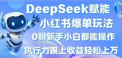 DeepSeek赋能小红书爆单玩法0粉新手小白都能操作，执行力跟上收益轻松上W，懒人勿做-专注互联网轻创业轻推网创
