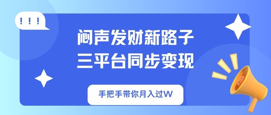 (14182期)闷声发财新路子!三平台同步变现,手把手带你月入过W-专注互联网轻创业轻推网创