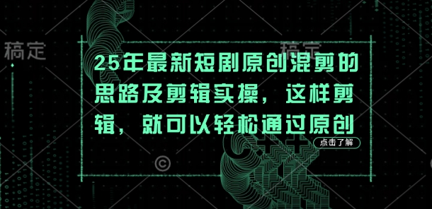 25年最新短剧原创混剪的思路及剪辑实操，这样剪辑，就可以轻松通过原创-专注互联网轻创业轻推网创
