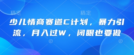 少儿情商赛道C计划,暴力引流,月入过W,闭眼也要做-专注互联网轻创业轻推网创