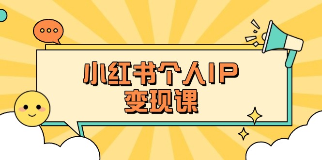 （14172期）小红书个人变现课：精准人设定位+爆款选题拆解，教你打造百万流量账号秘籍-专注互联网轻创业轻推网创