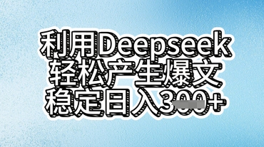 利用deepseek轻松产出爆文，稳定日入3张-专注互联网轻创业轻推网创