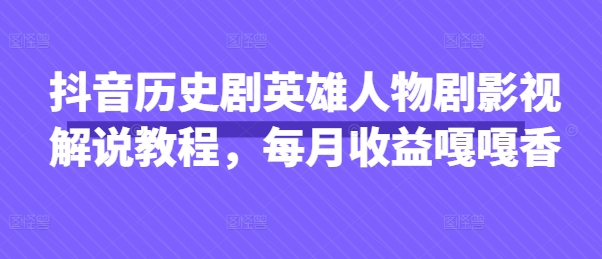 抖音历史剧英雄人物剧影视解说教程,每月收益嘎嘎香-专注互联网轻创业轻推网创