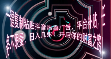 一键复制粘贴抖音热卖广告,平台补贴,任务不限量,日入几张,开启你的财富之路!-专注互联网轻创业轻推网创