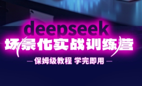 DeepSeek场景化实战训练营，保姆级教程，学完即用，手把手教你用DeepSeek提升效率-专注互联网轻创业轻推网创